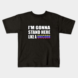 I'm gonna stand here like a unicorn Kids T-Shirt